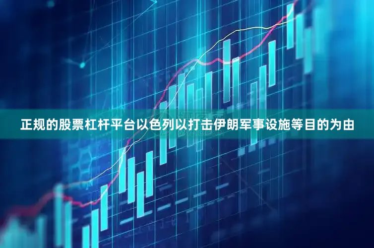 正规的股票杠杆平台以色列以打击伊朗军事设施等目的为由