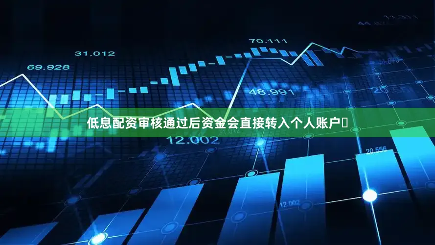 低息配资审核通过后资金会直接转入个人账户‌