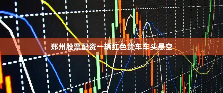 郑州股票配资一辆红色货车车头悬空
