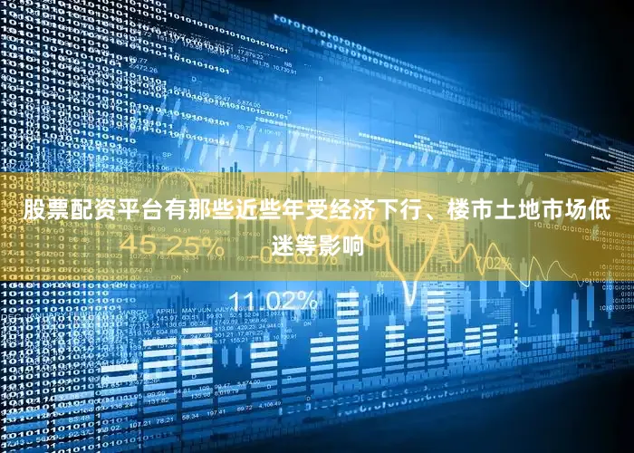 股票配资平台有那些近些年受经济下行、楼市土地市场低迷等影响