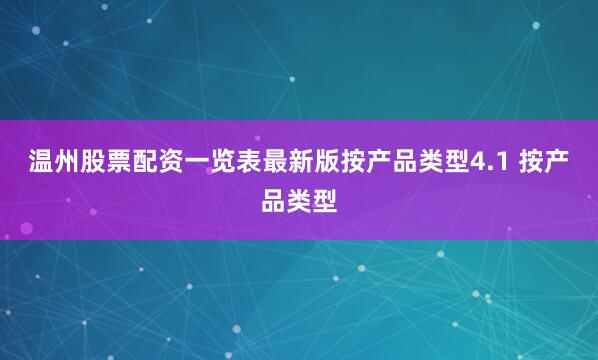 温州股票配资一览表最新版按产品类型4.1 按产品类型