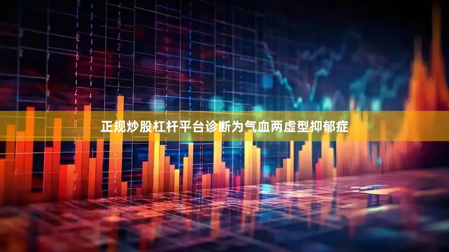 正规炒股杠杆平台诊断为气血两虚型抑郁症