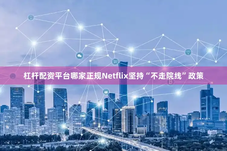 杠杆配资平台哪家正规　　Netflix坚持“不走院线”政策