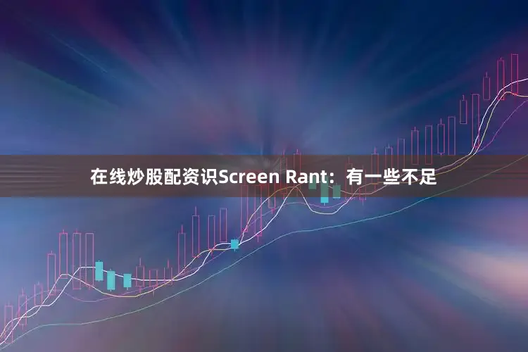 在线炒股配资识　　Screen Rant：有一些不足