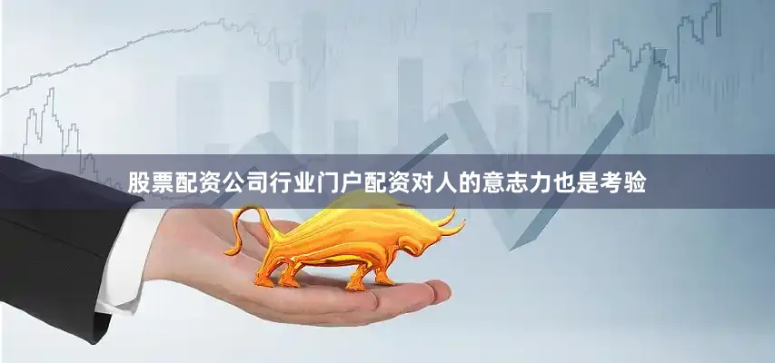 股票配资公司行业门户配资对人的意志力也是考验