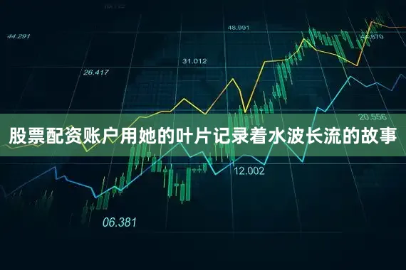 股票配资账户用她的叶片记录着水波长流的故事