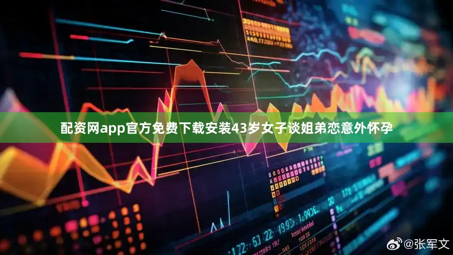 配资网app官方免费下载安装43岁女子谈姐弟恋意外怀孕