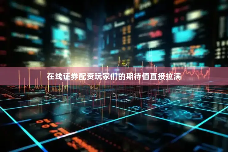 在线证券配资玩家们的期待值直接拉满