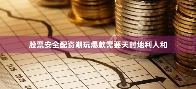 股票安全配资潮玩爆款需要天时地利人和