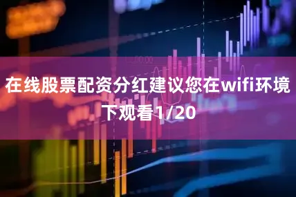 在线股票配资分红建议您在wifi环境下观看1/20