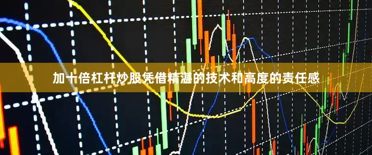 加十倍杠杆炒股凭借精湛的技术和高度的责任感