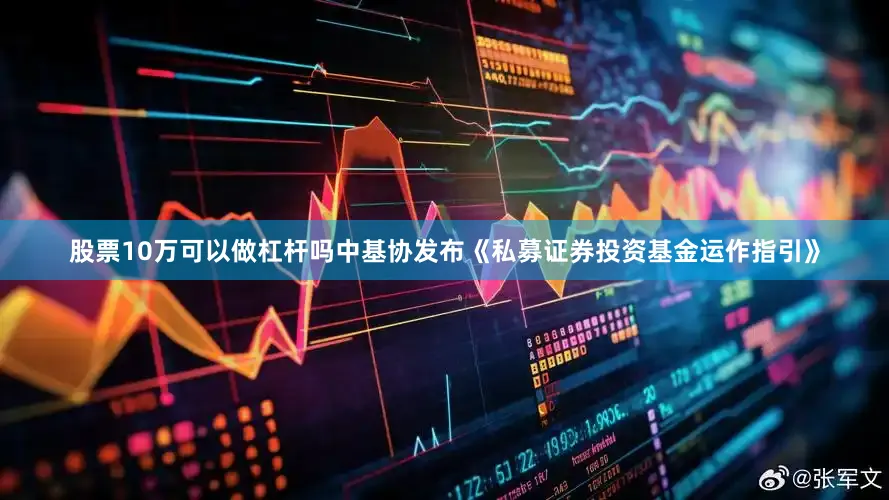 股票10万可以做杠杆吗中基协发布《私募证券投资基金运作指引》
