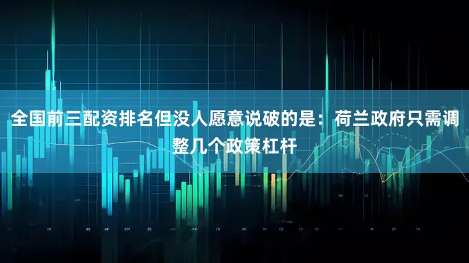 全国前三配资排名但没人愿意说破的是：荷兰政府只需调整几个政策杠杆