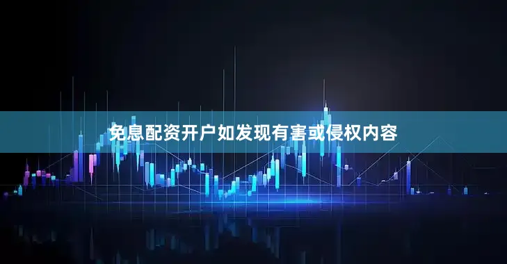 免息配资开户如发现有害或侵权内容