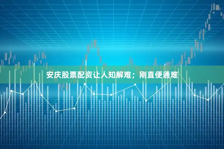 安庆股票配资让人知解难；刚直便通难