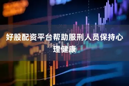 好股配资平台帮助服刑人员保持心理健康