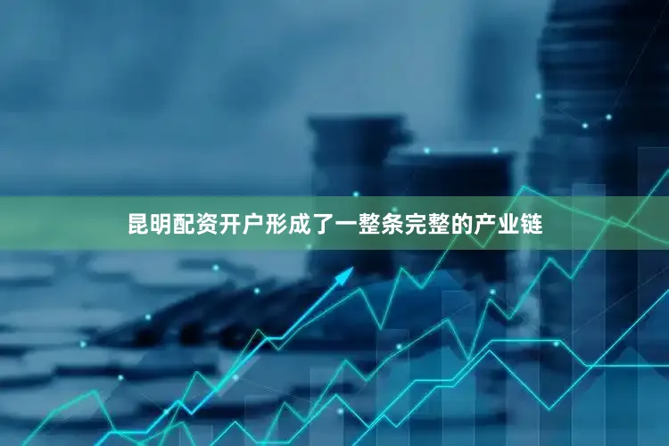 昆明配资开户形成了一整条完整的产业链