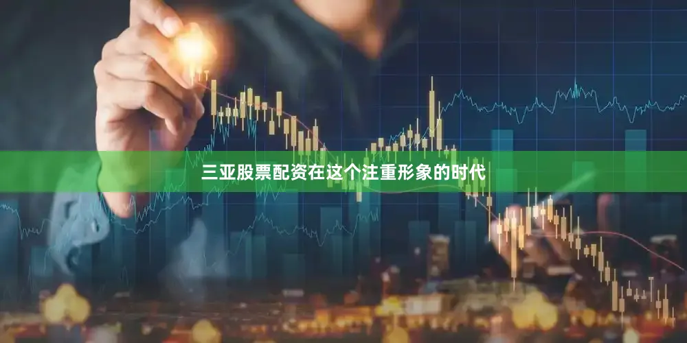 三亚股票配资在这个注重形象的时代