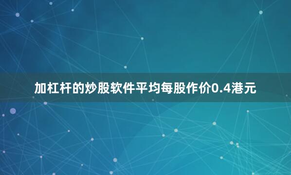 加杠杆的炒股软件平均每股作价0.4港元
