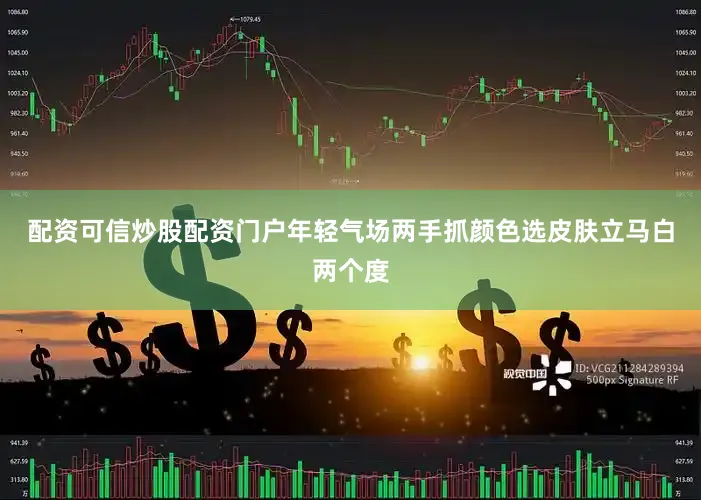 配资可信炒股配资门户年轻气场两手抓颜色选皮肤立马白两个度