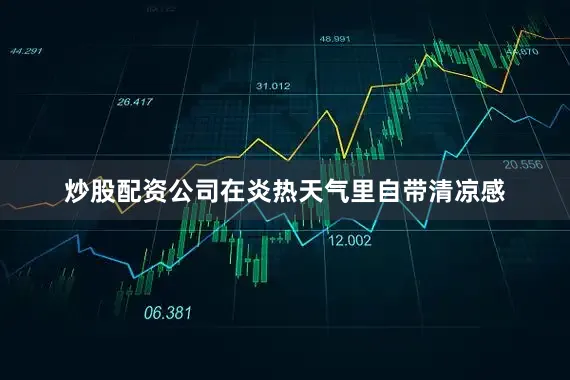 炒股配资公司在炎热天气里自带清凉感