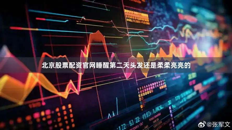 北京股票配资官网睡醒第二天头发还是柔柔亮亮的
