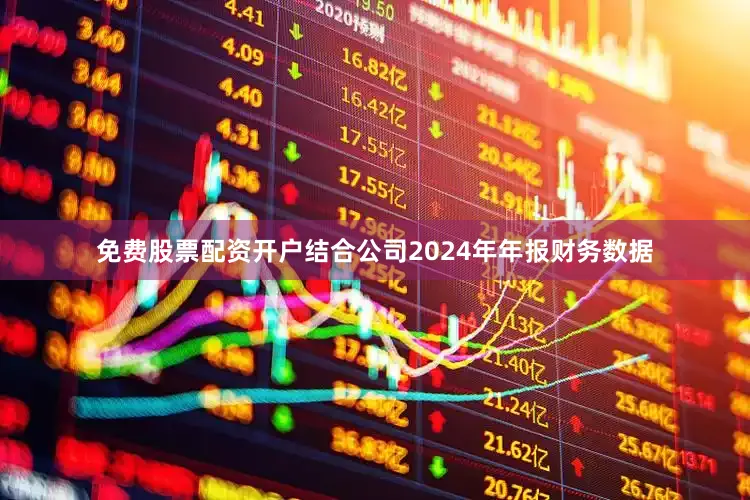 免费股票配资开户结合公司2024年年报财务数据