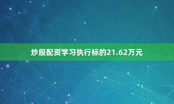 炒股配资学习执行标的21.62万元