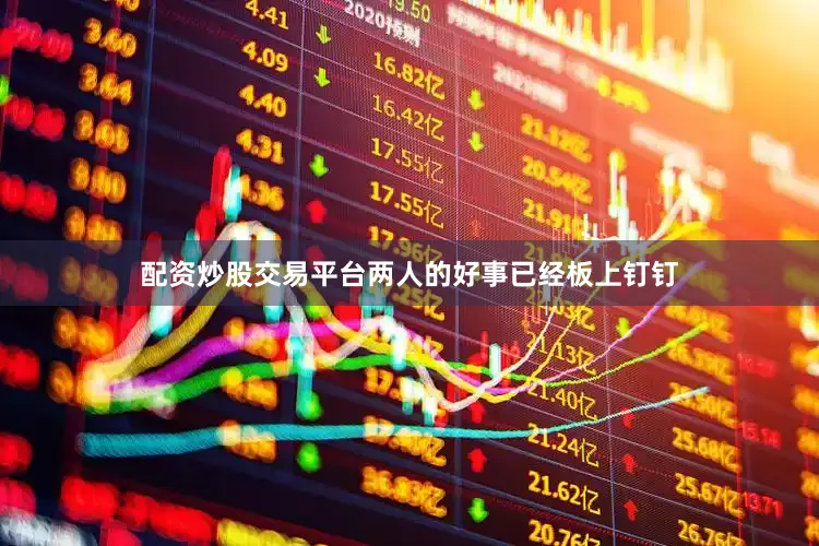 配资炒股交易平台两人的好事已经板上钉钉