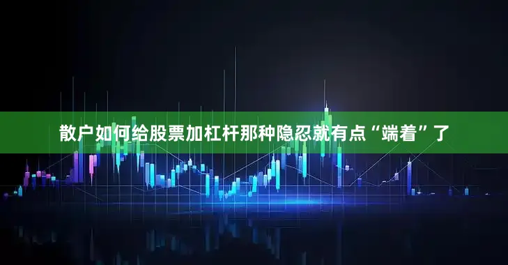 散户如何给股票加杠杆那种隐忍就有点“端着”了