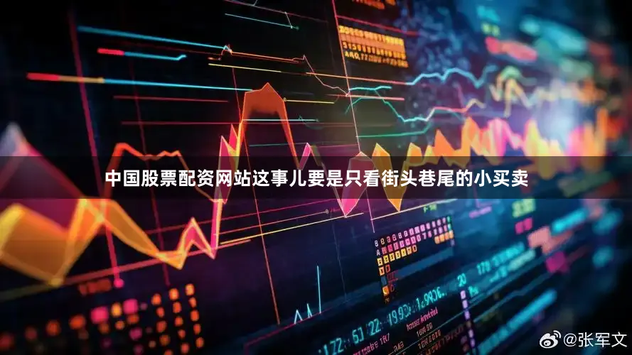 中国股票配资网站这事儿要是只看街头巷尾的小买卖