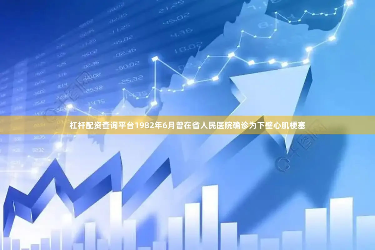 杠杆配资查询平台1982年6月曾在省人民医院确诊为下壁心肌梗塞