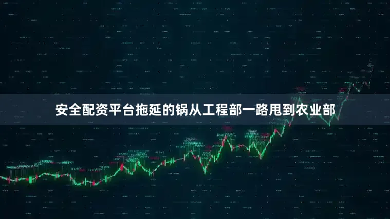 安全配资平台拖延的锅从工程部一路甩到农业部