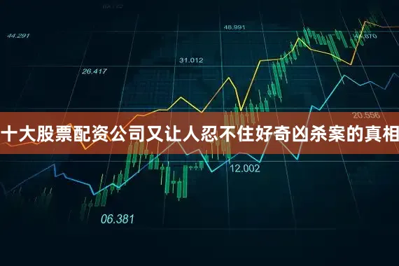 十大股票配资公司又让人忍不住好奇凶杀案的真相