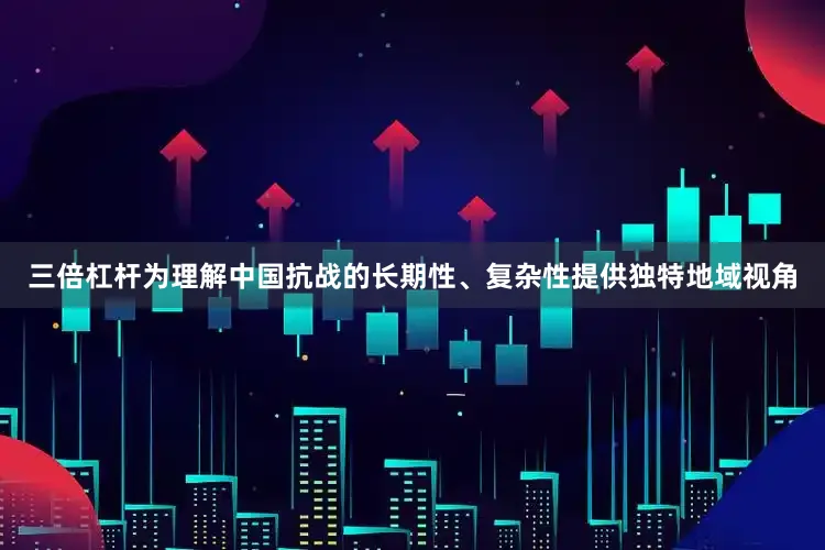 三倍杠杆为理解中国抗战的长期性、复杂性提供独特地域视角