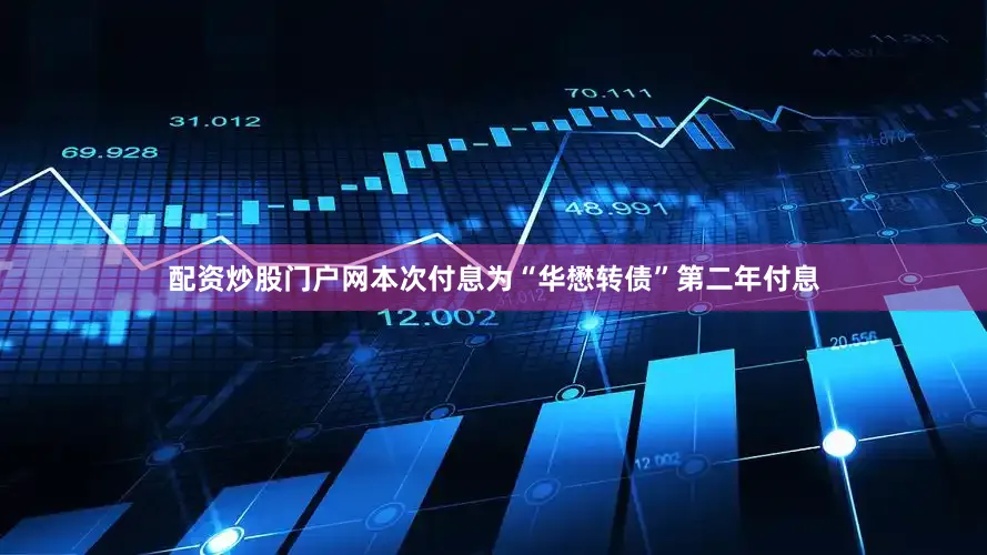 配资炒股门户网本次付息为“华懋转债”第二年付息