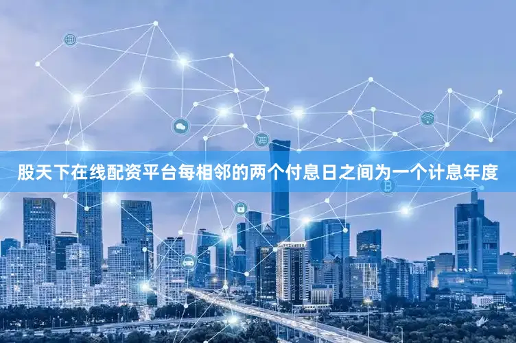 股天下在线配资平台每相邻的两个付息日之间为一个计息年度