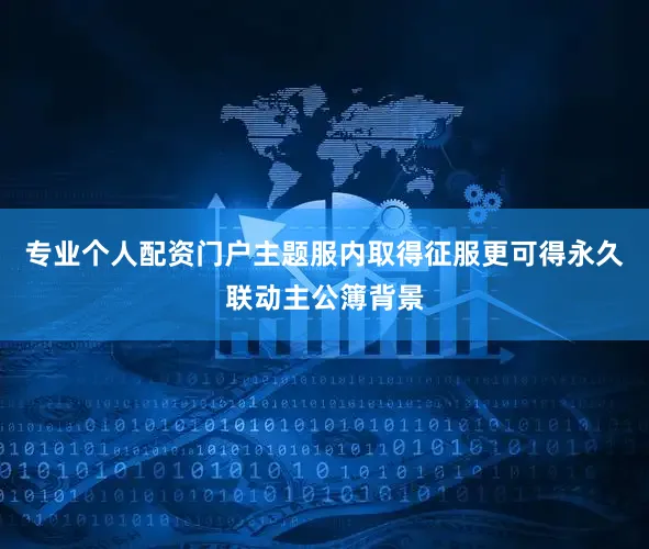 专业个人配资门户主题服内取得征服更可得永久联动主公簿背景
