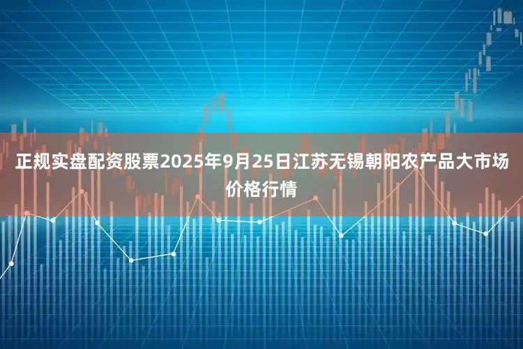 正规实盘配资股票2025年9月25日江苏无锡朝阳农产品大市场价格行情