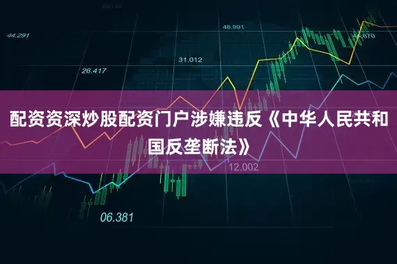 配资资深炒股配资门户涉嫌违反《中华人民共和国反垄断法》