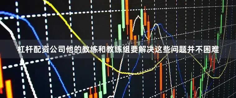 杠杆配资公司他的教练和教练组要解决这些问题并不困难